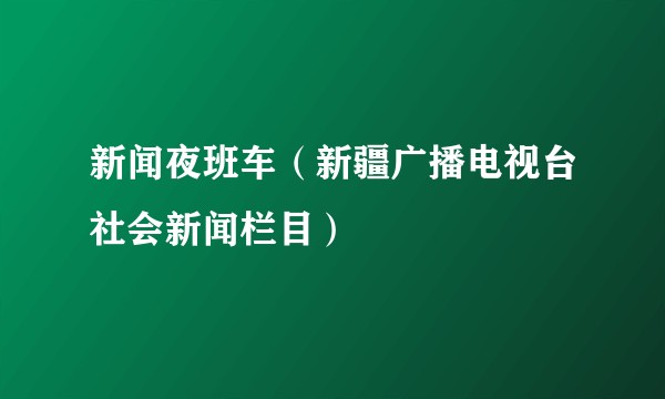 新闻夜班车（新疆广播电视台社会新闻栏目）