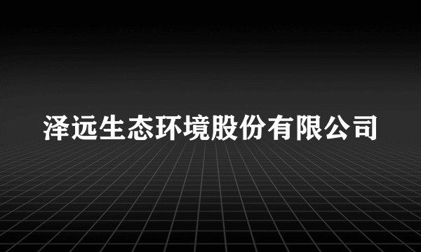 泽远生态环境股份有限公司