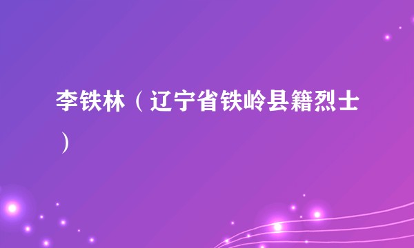 李铁林（辽宁省铁岭县籍烈士）