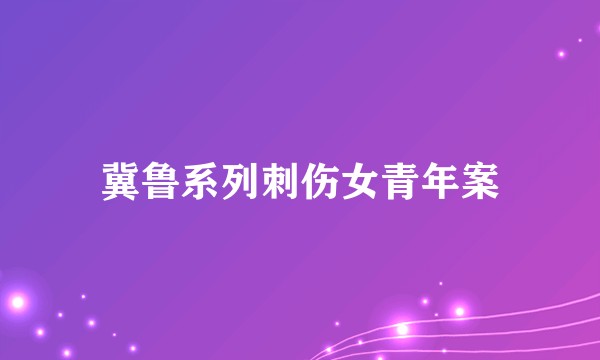 冀鲁系列刺伤女青年案