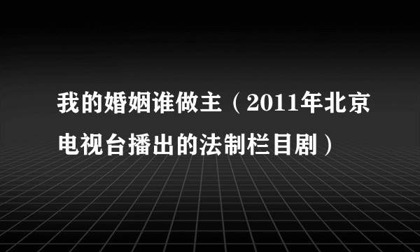 我的婚姻谁做主（2011年北京电视台播出的法制栏目剧）