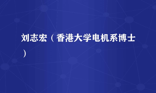 刘志宏（香港大学电机系博士）