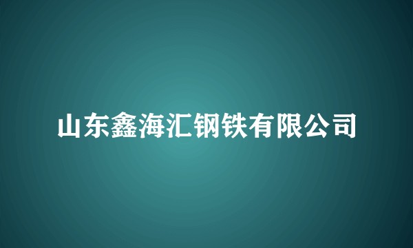 山东鑫海汇钢铁有限公司