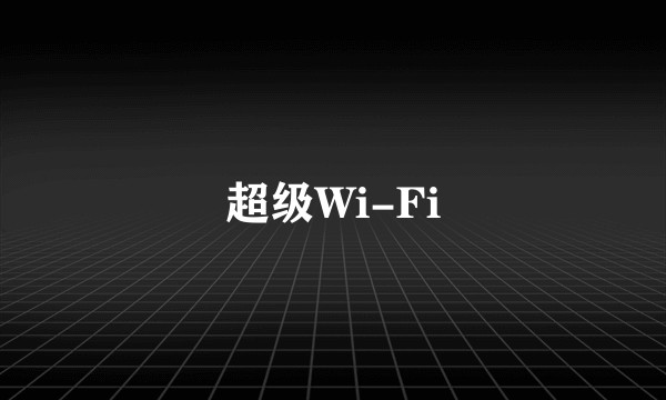 超级Wi-Fi