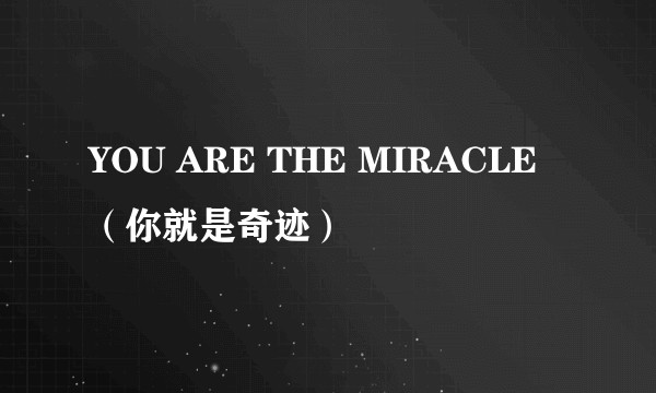 YOU ARE THE MIRACLE (你就是奇迹)