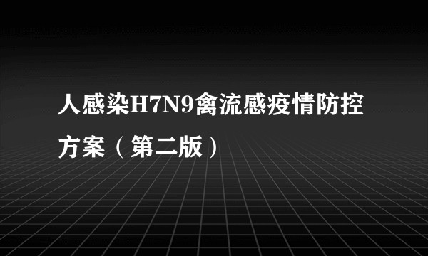 人感染H7N9禽流感疫情防控方案（第二版）