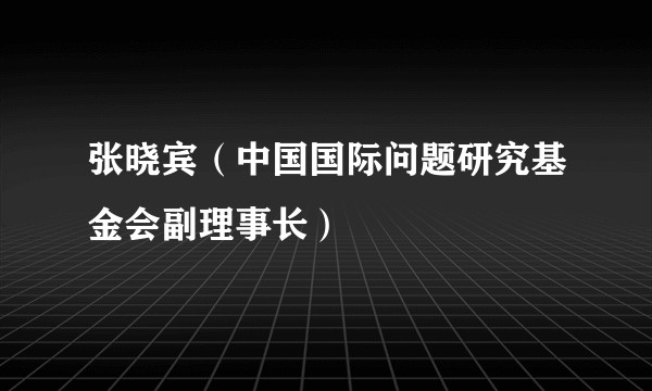 张晓宾(中国国际问题研究基金会副理事长)
