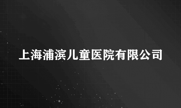 上海浦滨儿童医院有限公司