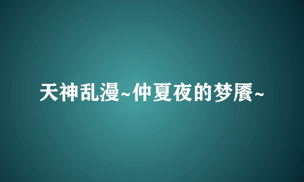 天神乱漫~仲夏夜的梦餍~