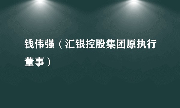钱伟强（汇银控股集团原执行董事）