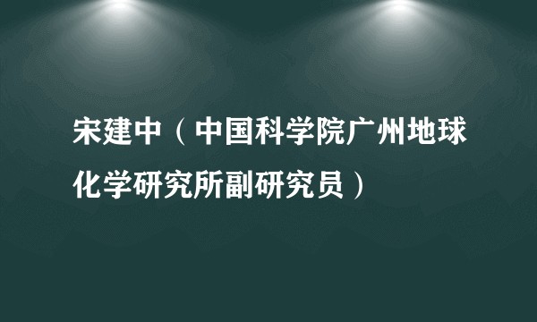 宋建中（中国科学院广州地球化学研究所副研究员）