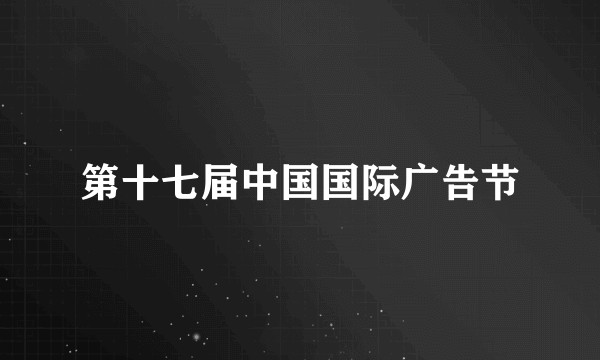 第十七届中国国际广告节