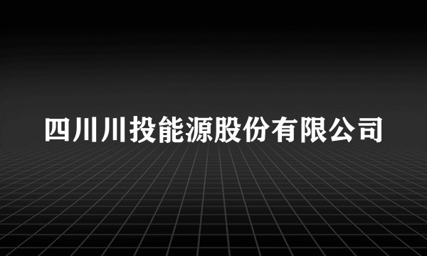 四川川投能源股份有限公司
