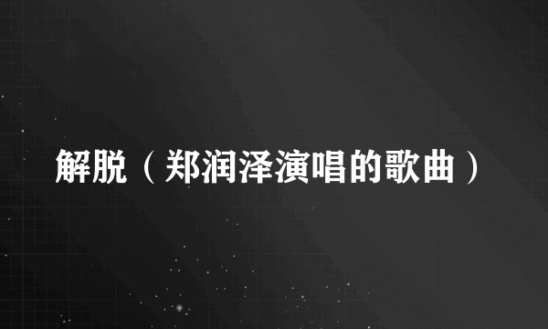 解脱（郑润泽演唱的歌曲）