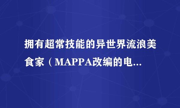 拥有超常技能的异世界流浪美食家（MAPPA改编的电视动画作品）