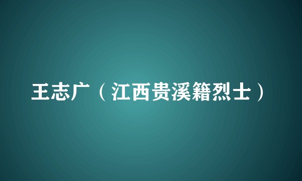 王志广（江西贵溪籍烈士）
