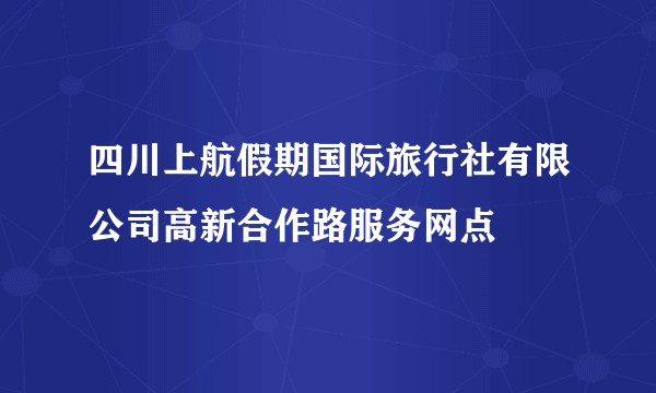 四川上航假期国际旅行社有限公司高新合作路服务网点