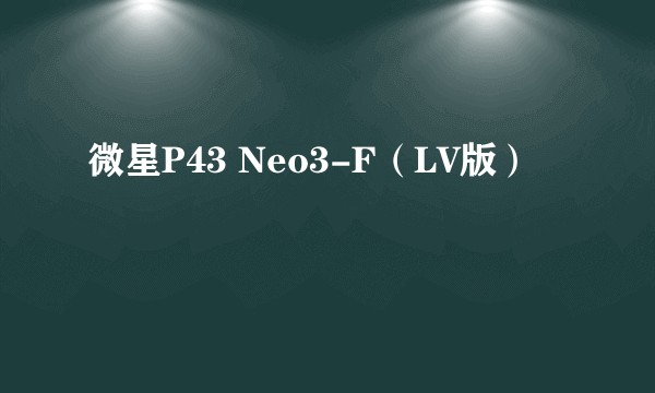 微星P43 Neo3-F（LV版）