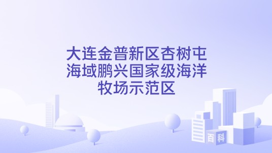 大连金普新区杏树屯海域鹏兴国家级海洋牧场示范区