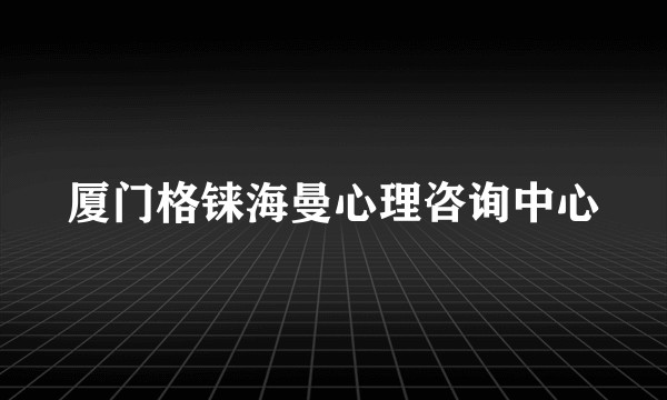 厦门格铼海曼心理咨询中心