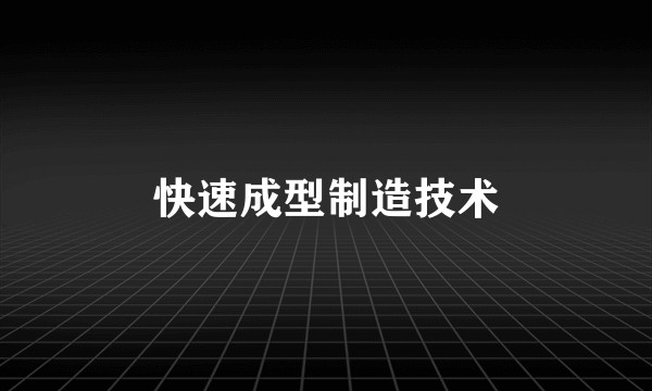 快速成型制造技术