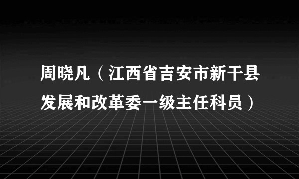 周晓凡（江西省吉安市新干县发展和改革委一级主任科员）