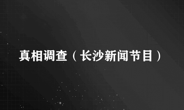 真相调查（长沙新闻节目）