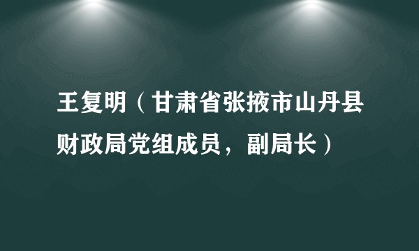 王复明(甘肃省张掖市山丹县财政局党组成员,副局长)