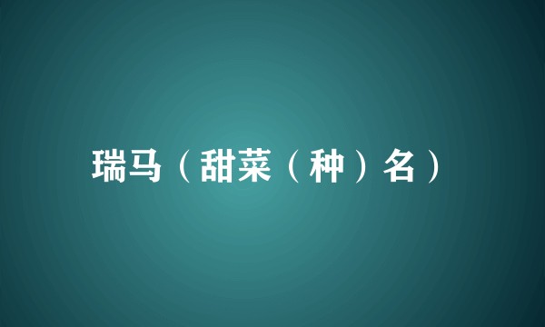 瑞马（甜菜（种）名）