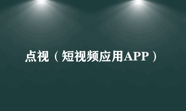 点视（短视频应用APP）