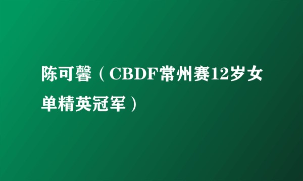 陈可馨（CBDF常州赛12岁女单精英冠军）