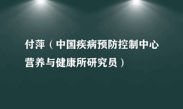 付萍（中国疾病预防控制中心营养与健康所研究员）