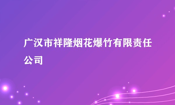 广汉市祥隆烟花爆竹有限责任公司