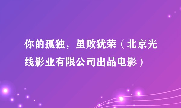 你的孤独，虽败犹荣（北京光线影业有限公司出品电影）