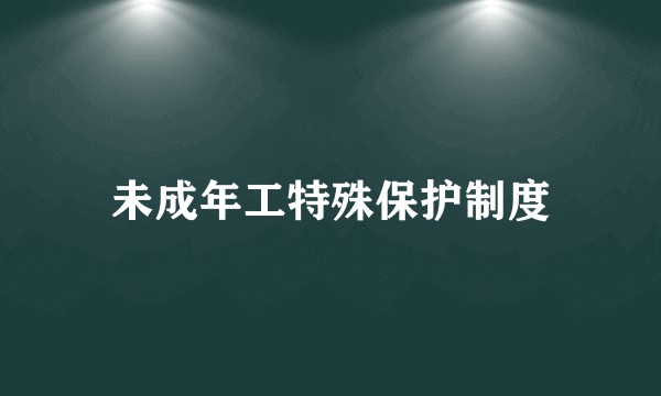 未成年工特殊保护制度