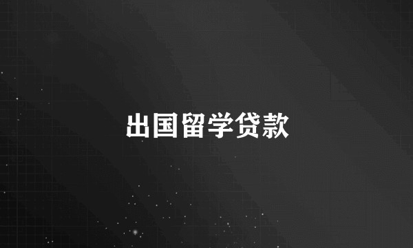 出国留学贷款