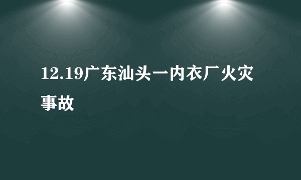 12.19广东汕头一内衣厂火灾事故