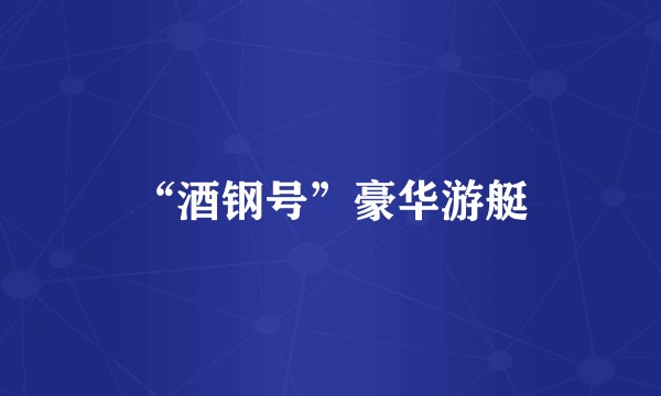 “酒钢号”豪华游艇
