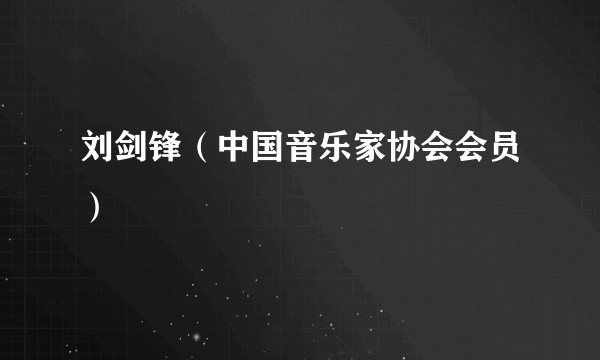 刘剑锋（中国音乐家协会会员）