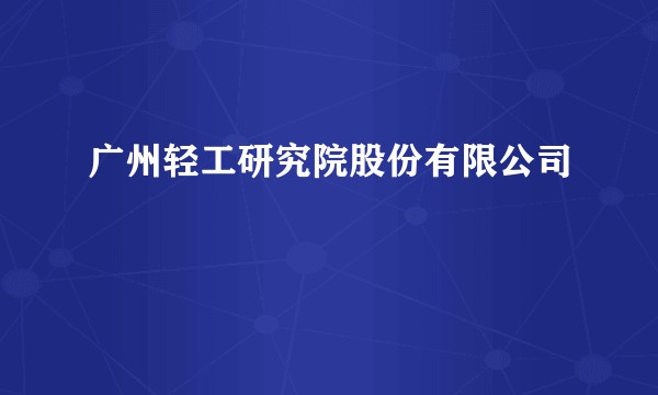 广州轻工研究院股份有限公司