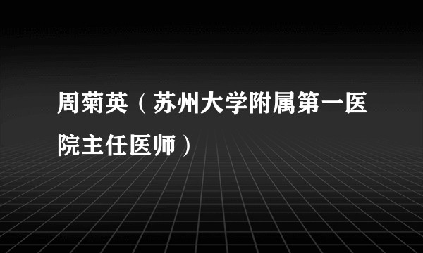 周菊英（苏州大学附属第一医院主任医师）