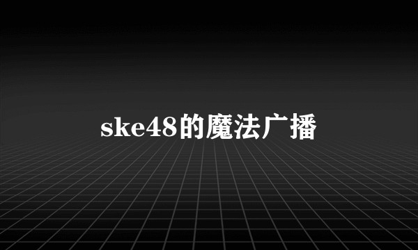 ske48的魔法广播