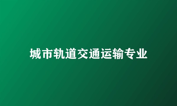 城市轨道交通运输专业