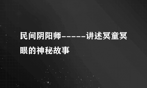 民间阴阳师-----讲述冥童冥眼的神秘故事