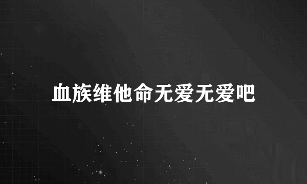 血族维他命无爱无爱吧