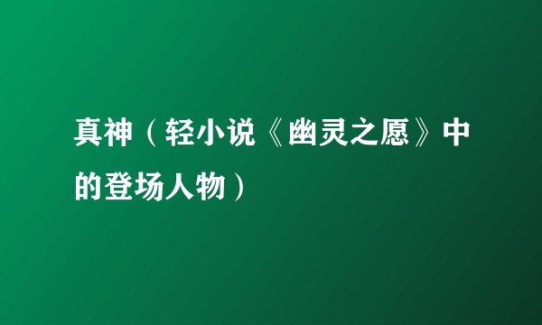真神（轻小说《幽灵之愿》中的登场人物）