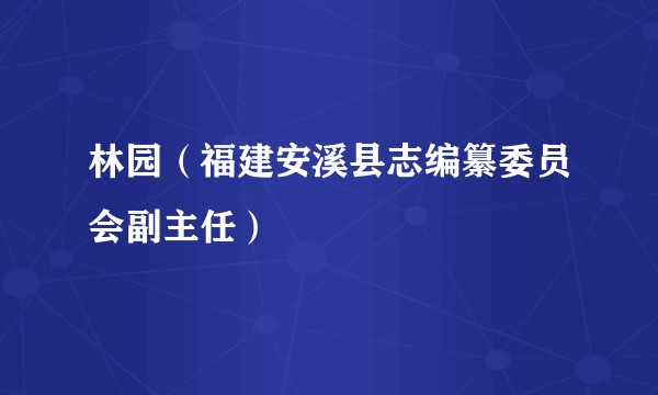 林园（福建安溪县志编纂委员会副主任）