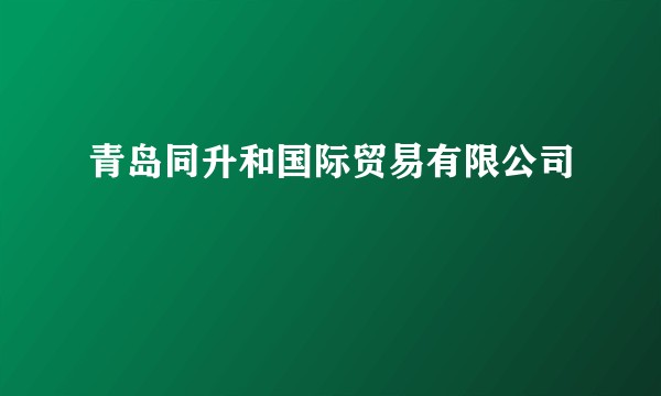 青岛同升和国际贸易有限公司