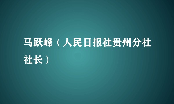马跃峰（人民日报社贵州分社社长）