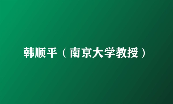 韩顺平（南京大学教授）